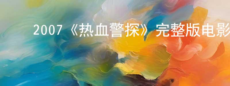 ﻿蔡嘉宝的动漫综艺大全,﻿2007《热血警探》完整版电影/在线观看/百度云-美剧天堂